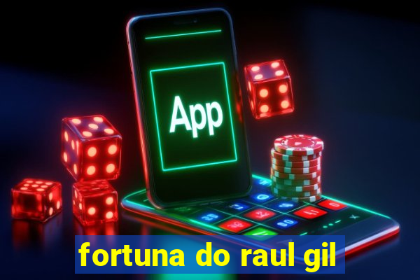 fortuna do raul gil